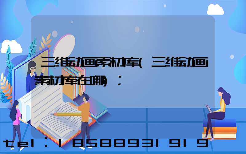 三维动画素材库(三维动画素材库在哪)