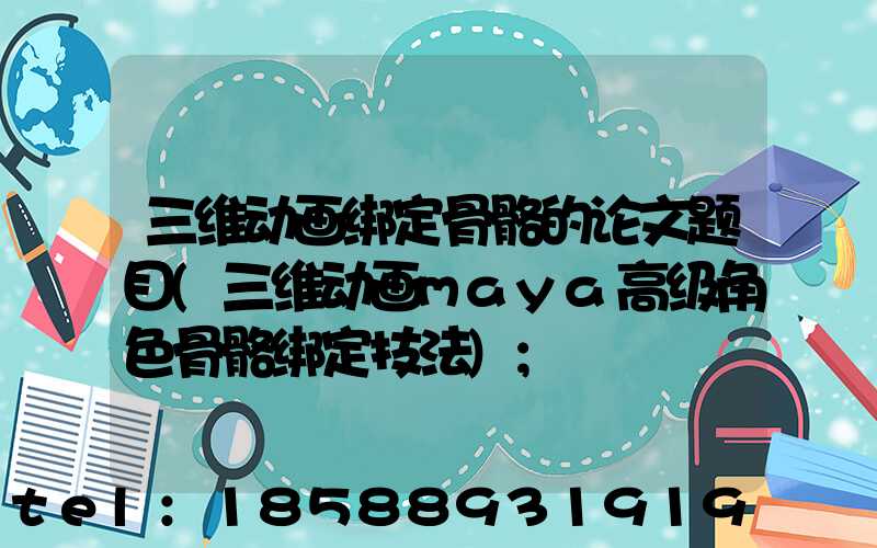 三维动画绑定骨骼的论文题目(三维动画maya高级角色骨骼绑定技法)