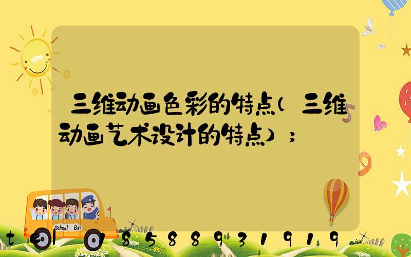 三维动画色彩的特点(三维动画艺术设计的特点)