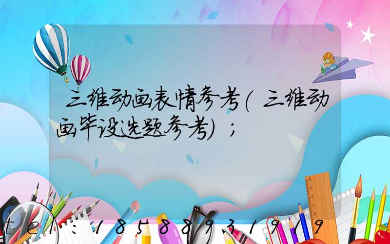 三维动画表情参考(三维动画毕设选题参考)