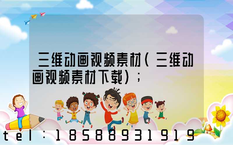 三维动画视频素材(三维动画视频素材下载)