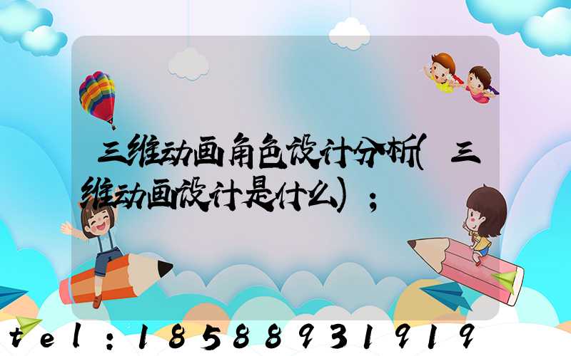 三维动画角色设计分析(三维动画设计是什么)