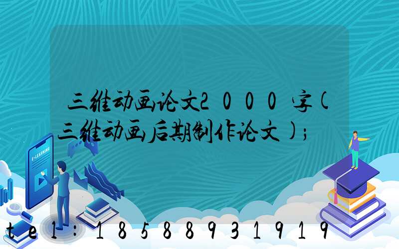 三维动画论文2000字(三维动画后期制作论文)