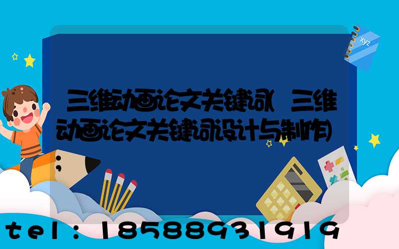 三维动画论文关键词(三维动画论文关键词设计与制作)