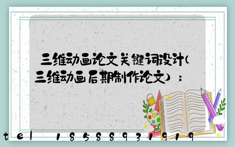 三维动画论文关键词设计(三维动画后期制作论文)