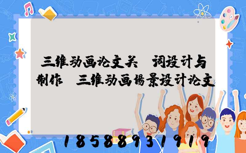 三维动画论文关键词设计与制作(三维动画场景设计论文)
