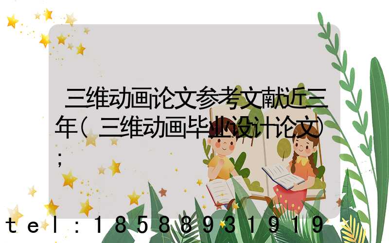 三维动画论文参考文献近三年(三维动画毕业设计论文)