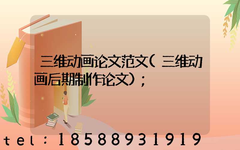 三维动画论文范文(三维动画后期制作论文)