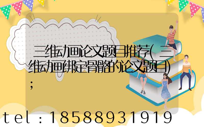 三维动画论文题目推荐(三维动画绑定骨骼的论文题目)