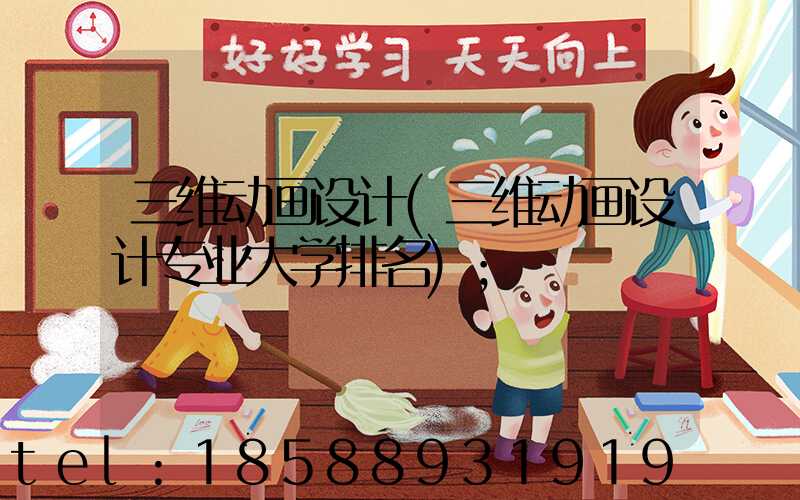 三维动画设计(三维动画设计专业大学排名)