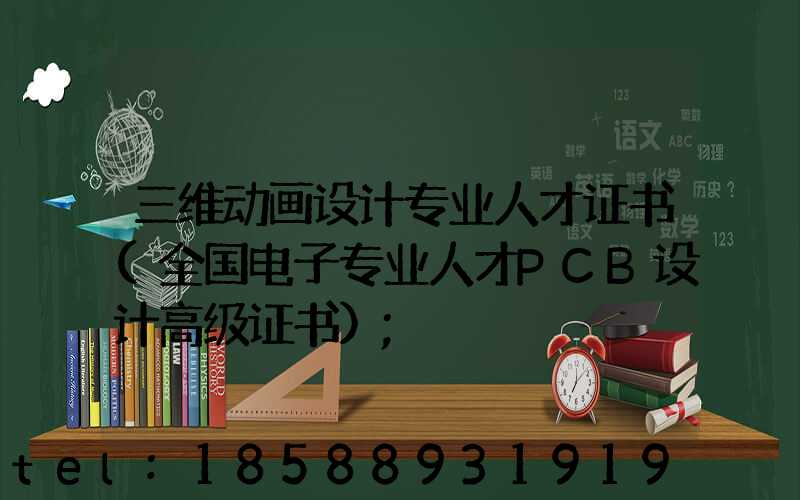 三维动画设计专业人才证书(全国电子专业人才PCB设计高级证书)