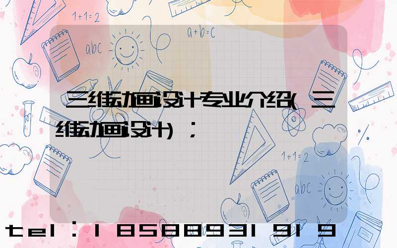 三维动画设计专业介绍(三维动画设计)