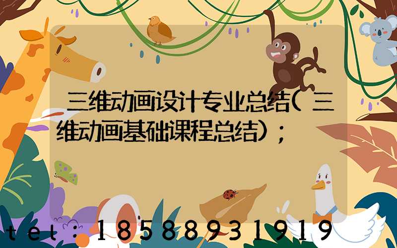 三维动画设计专业总结(三维动画基础课程总结)