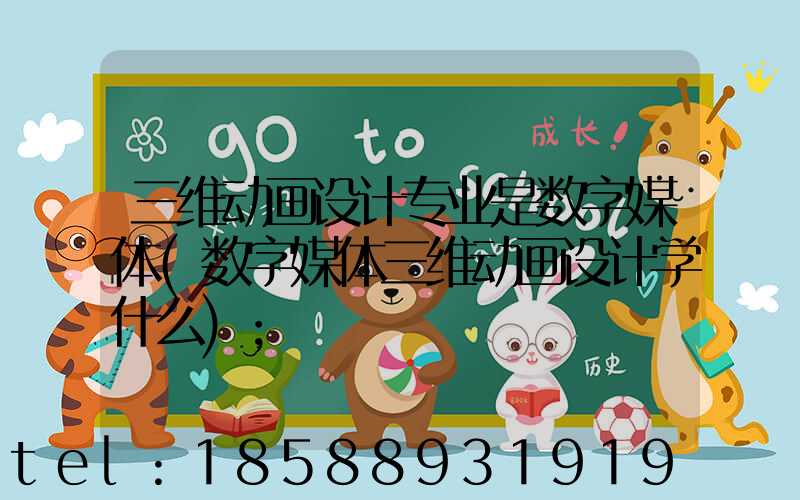 三维动画设计专业是数字媒体(数字媒体三维动画设计学什么)