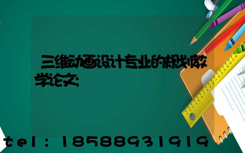 三维动画设计专业的规划教学论文