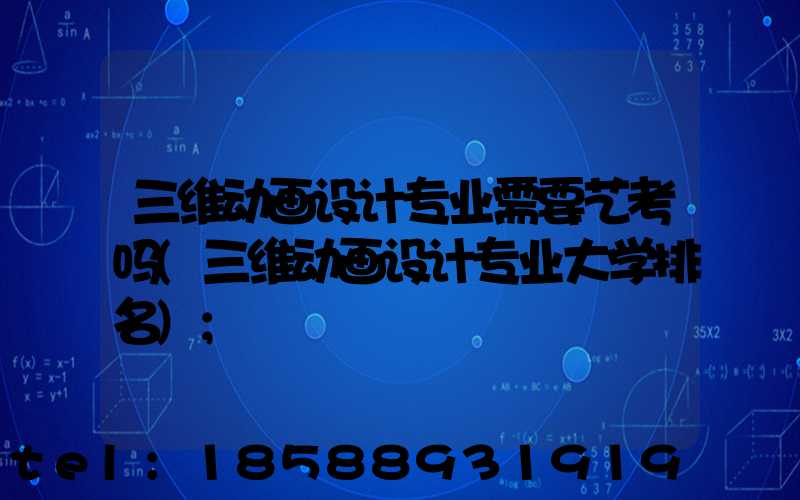 三维动画设计专业需要艺考吗(三维动画设计专业大学排名)