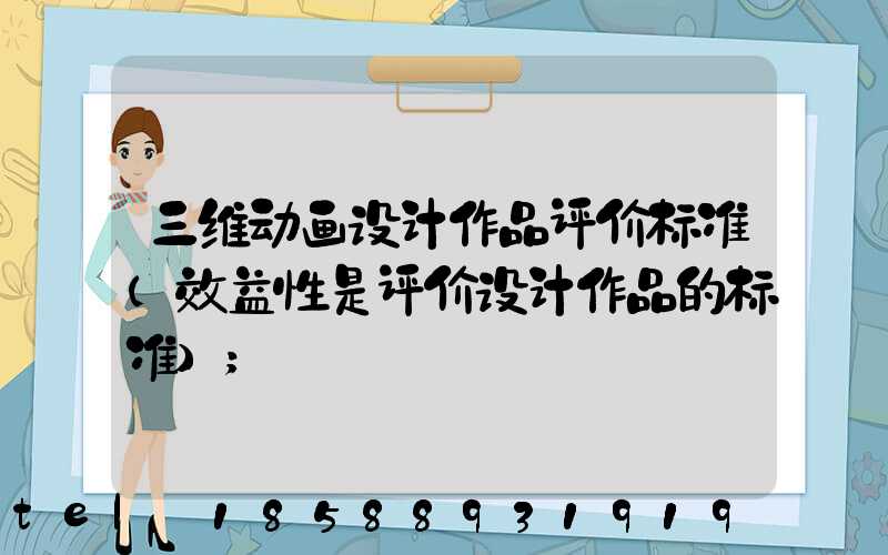 三维动画设计作品评价标准(效益性是评价设计作品的标准)