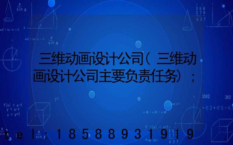 三维动画设计公司(三维动画设计公司主要负责任务)