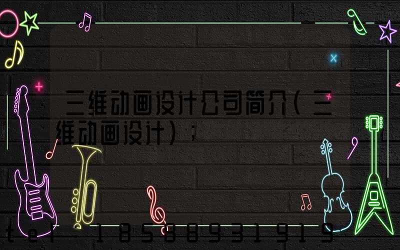三维动画设计公司简介(三维动画设计)