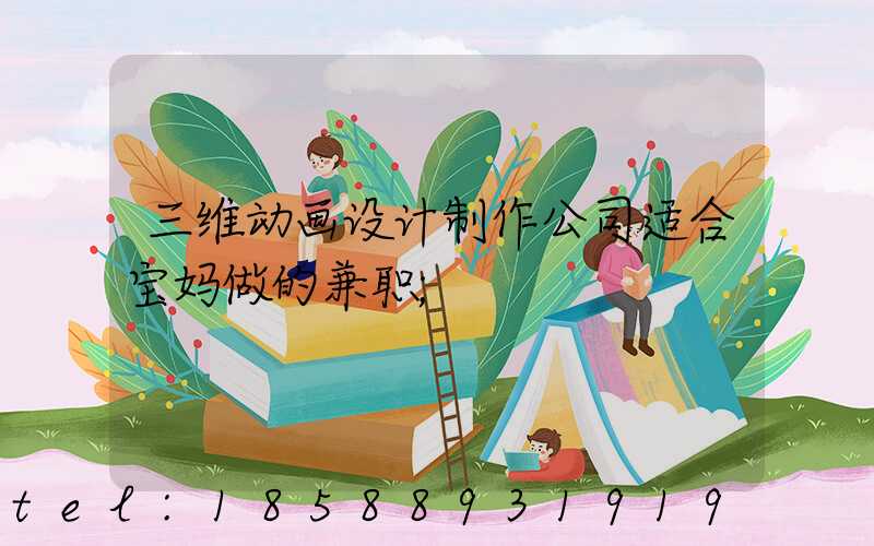 三维动画设计制作公司适合宝妈做的兼职