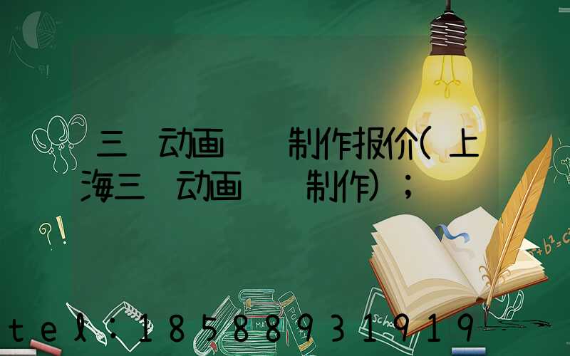 三维动画设计制作报价(上海三维动画设计制作)