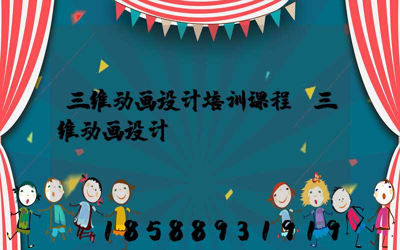 三维动画设计培训课程(三维动画设计)