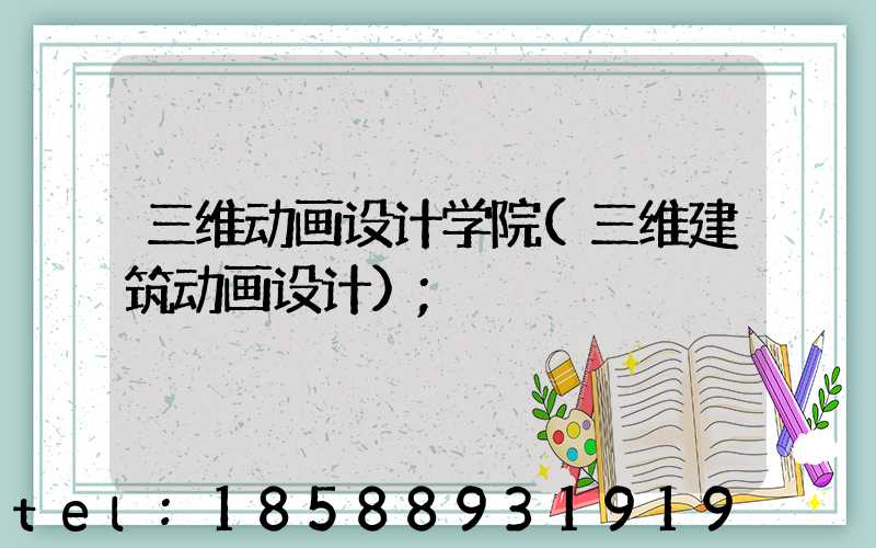 三维动画设计学院(三维建筑动画设计)
