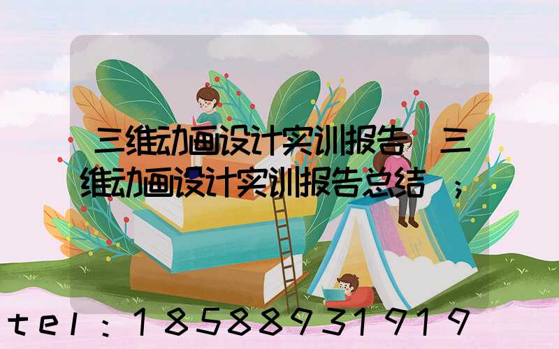 三维动画设计实训报告(三维动画设计实训报告总结)