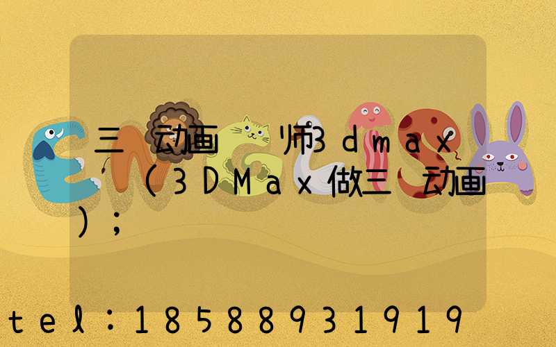 三维动画设计师3dmax试题(3DMax做三维动画)