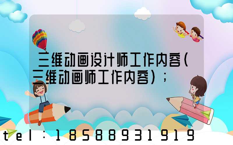 三维动画设计师工作内容(三维动画师工作内容)