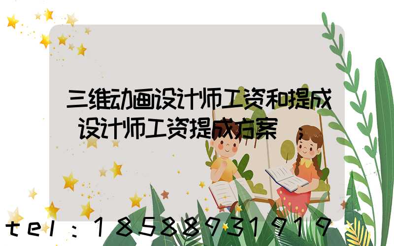 三维动画设计师工资和提成(设计师工资提成方案)
