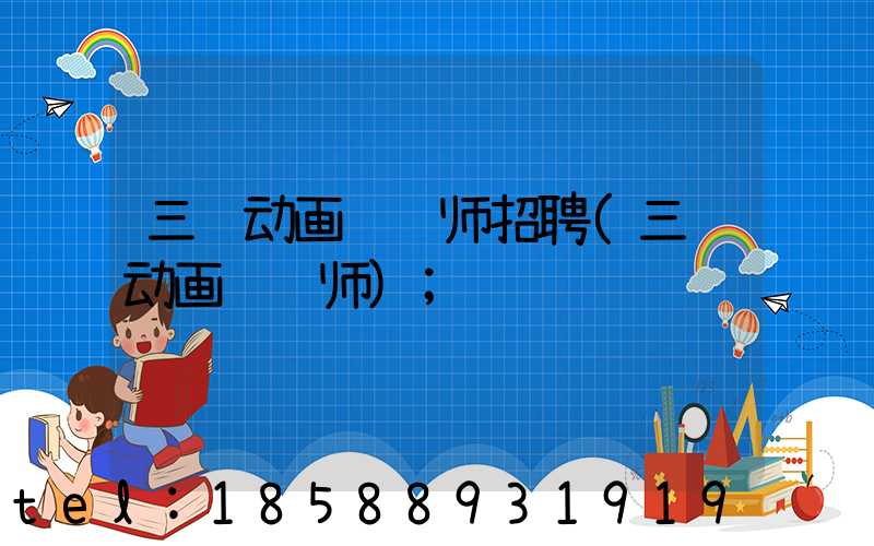 三维动画设计师招聘(三维动画设计师)
