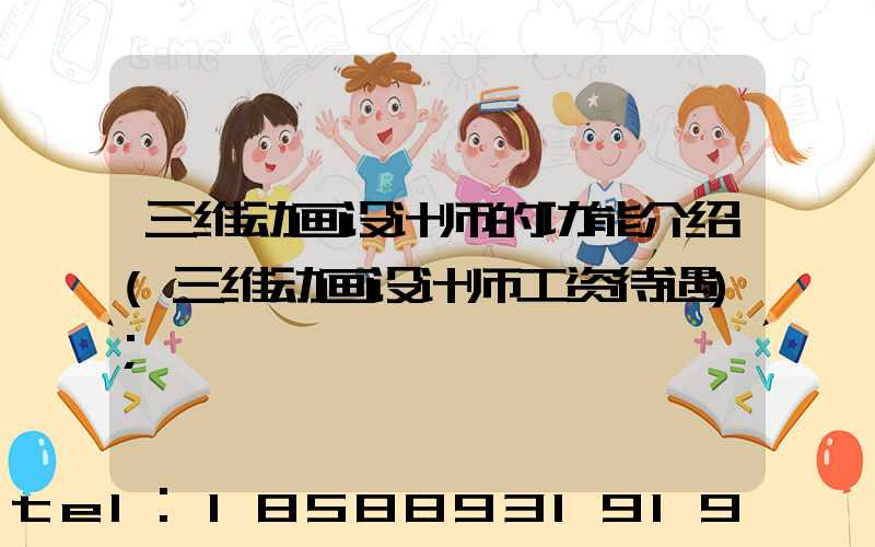 三维动画设计师的功能介绍(三维动画设计师工资待遇)