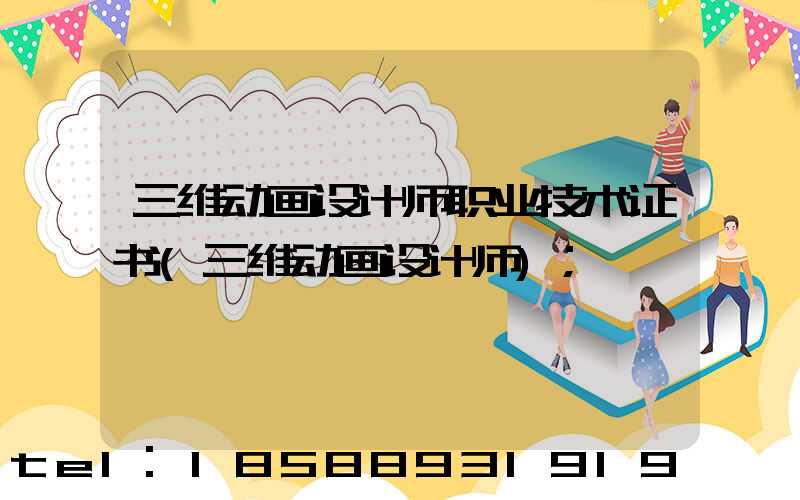 三维动画设计师职业技术证书(三维动画设计师)