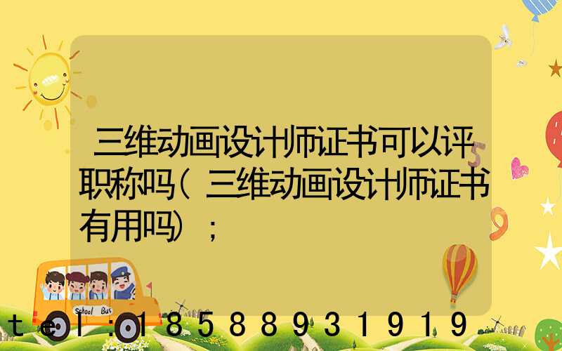 三维动画设计师证书可以评职称吗(三维动画设计师证书有用吗)
