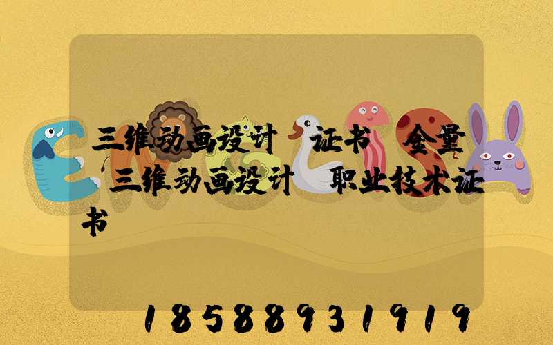 三维动画设计师证书含金量(三维动画设计师职业技术证书)