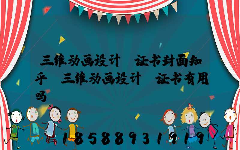 三维动画设计师证书封面知乎(三维动画设计师证书有用吗)