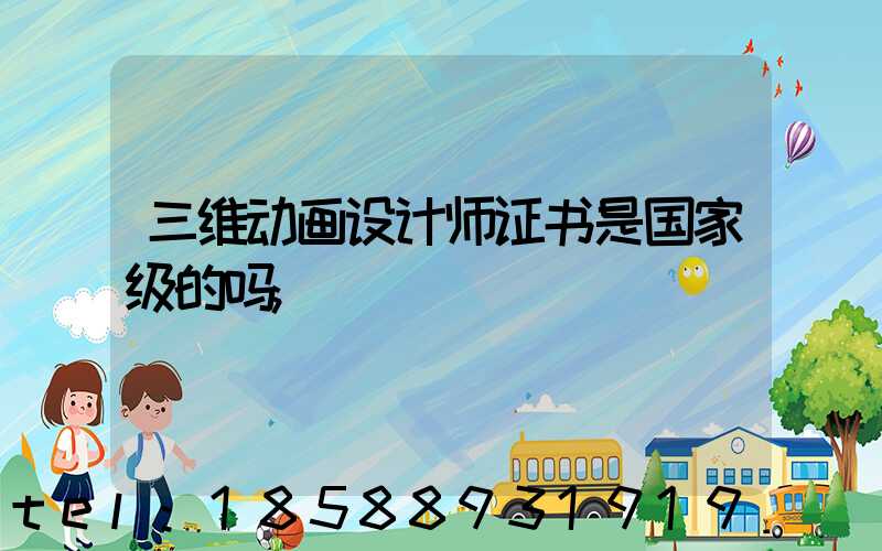 三维动画设计师证书是国家级的吗