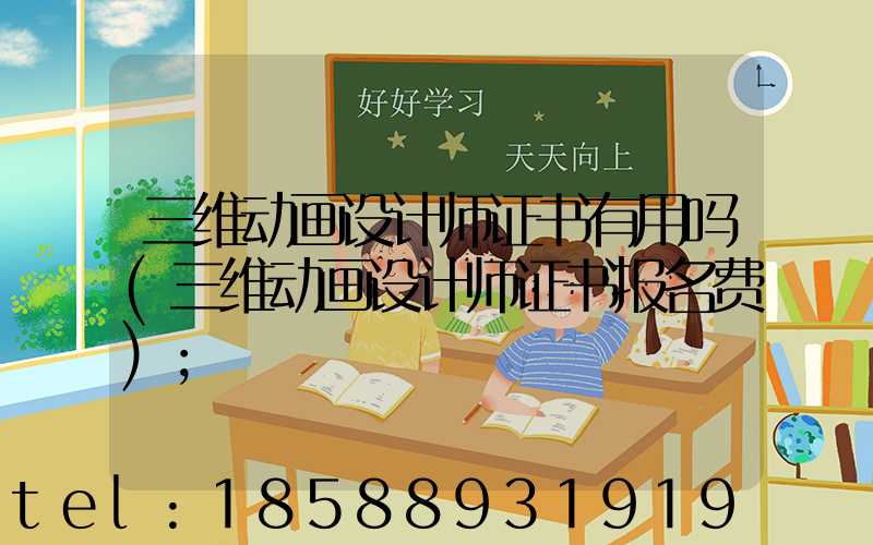 三维动画设计师证书有用吗(三维动画设计师证书报名费)