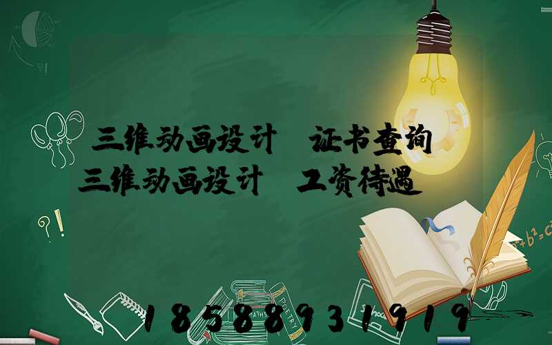 三维动画设计师证书查询(三维动画设计师工资待遇)