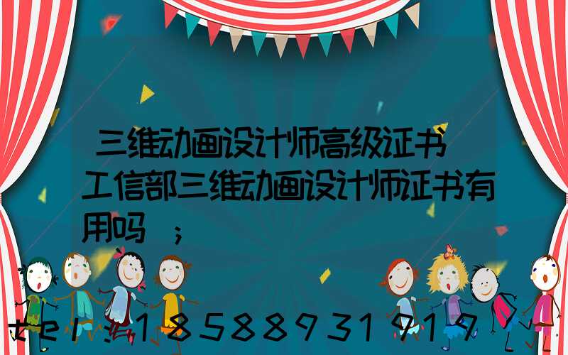 三维动画设计师高级证书(工信部三维动画设计师证书有用吗)