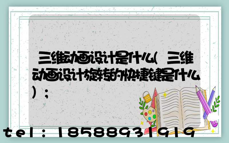 三维动画设计是什么(三维动画设计旋转的快捷键是什么)