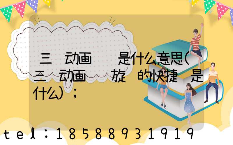 三维动画设计是什么意思(三维动画设计旋转的快捷键是什么)