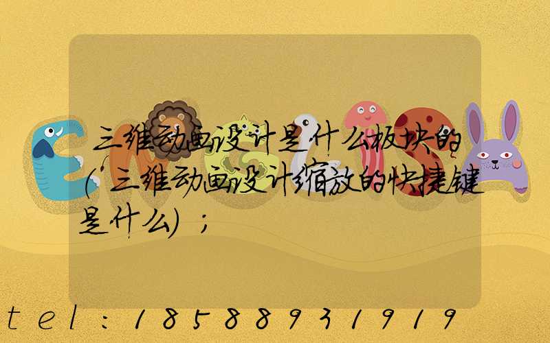 三维动画设计是什么板块的(三维动画设计缩放的快捷键是什么)