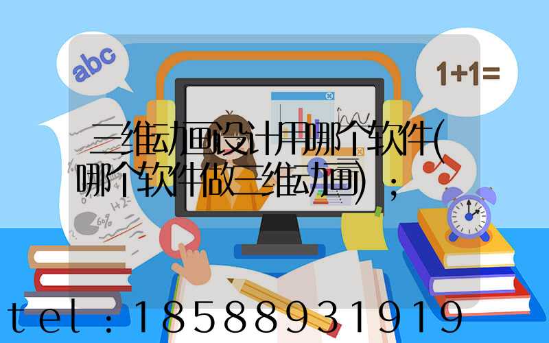 三维动画设计用哪个软件(哪个软件做三维动画)
