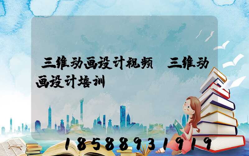 三维动画设计视频(三维动画设计培训)