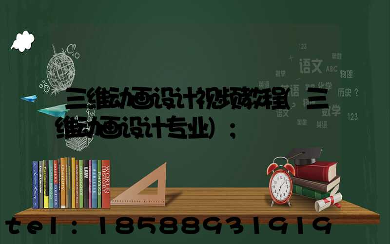三维动画设计视频教程(三维动画设计专业)