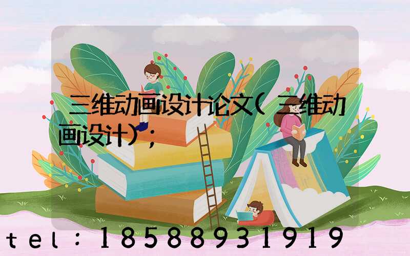 三维动画设计论文(三维动画设计)