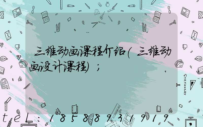 三维动画课程介绍(三维动画设计课程)