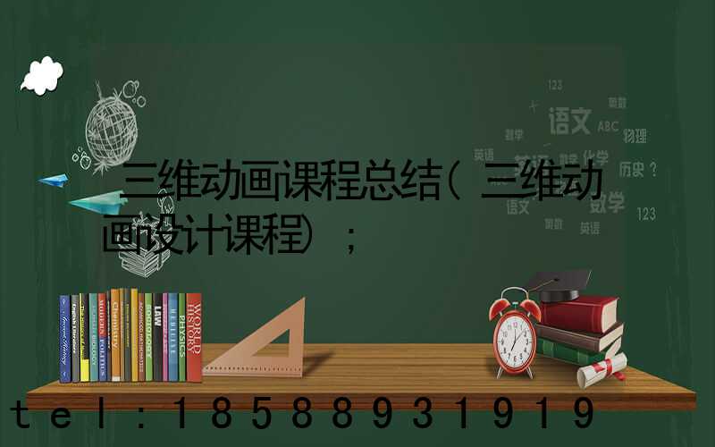 三维动画课程总结(三维动画设计课程)